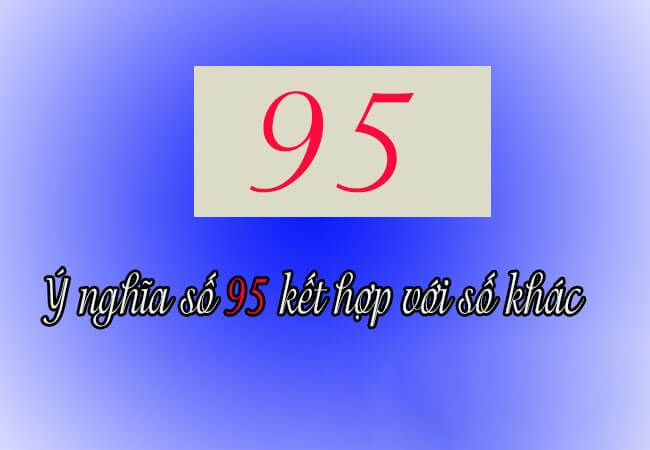 Số 95 khi kết hợp với các số khác càng tạo ra thêm nhiều ý nghĩa tốt đẹp